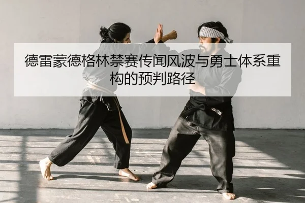 德雷蒙德格林禁赛传闻风波与勇士体系重构的预判路径